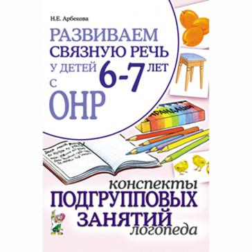 Развиваем связную речь у детей 6-7 лет с ОНР. Конспекты подгрупповых занятий логопеда