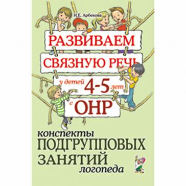 Развиваем связную речь у детей 4–5 лет с ОНР. Конспекты подгрупповых занятий логопеда